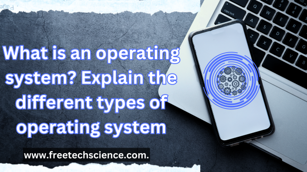 ऑपरेटिंग सिस्टम क्या होता है ? ऑपरेटिंग सिस्टम के विभिन्न प्रकारों को समझाइए